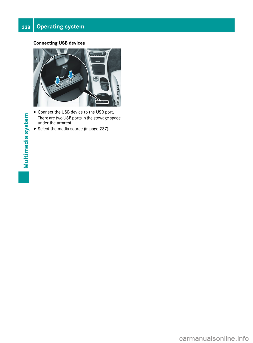 MERCEDES-BENZ CLA 2019  Owners Manual Connecting USB devices
XConnect the USB device to the USB port.
There are two USB ports in the stowage spaceunder the armrest.
XSelect the media source (Ypage 237).
238Operating system
Multimedia syst