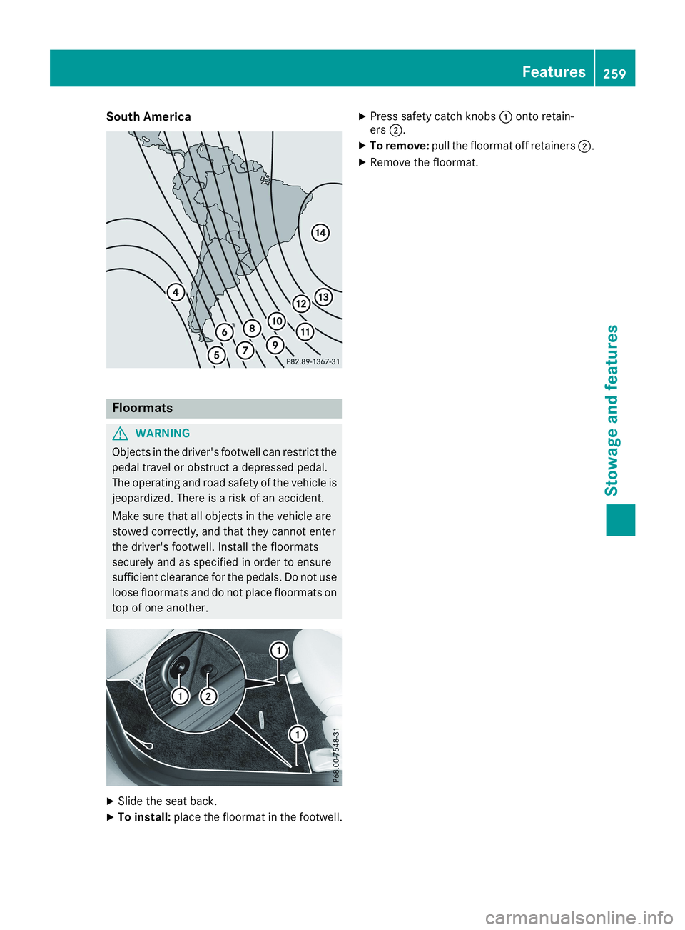 MERCEDES-BENZ CLA 2019 Owners Manual South America
Floormats
GWARNING
Objects in the driver's footwell can restrict the
pedal travel or obstruct a depressed pedal.
The operating and road safety of the vehicle is
jeopardized. There is MERCEDES-BENZ CLA 2019 Owners Manual South America
Floormats
GWARNING
Objects in the driver's footwell can restrict the
pedal travel or obstruct a depressed pedal.
The operating and road safety of the vehicle is
jeopardized. There is