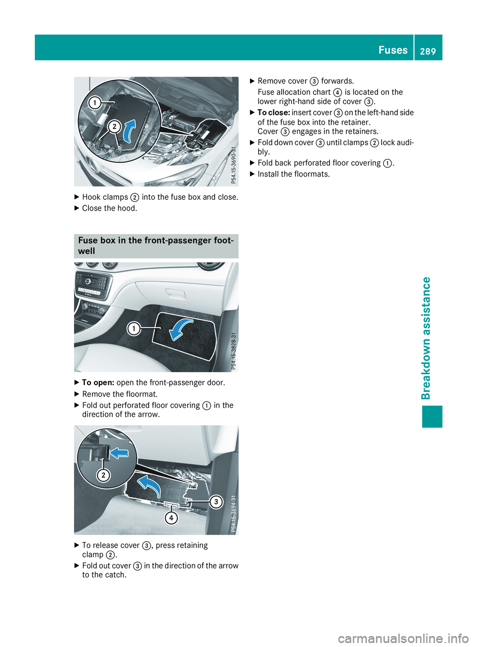 MERCEDES-BENZ CLA 2019  Owners Manual XHook clamps�Dinto the fuse box and close.
XClose the hood.
Fuse box in the front-passenger foot-
well
XTo open:open the front-passenger door.
XRemove the floormat.
XFold out perforated floor covering