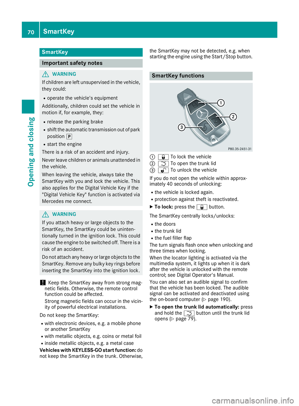 MERCEDES-BENZ CLA 2019  Owners Manual SmartKey
Important safety notes
GWARNING
If children are left unsupervised in the vehicle,
they could:
Roperate the vehicle's equipment
Additionally, children could set the vehicle in
motion if, f
