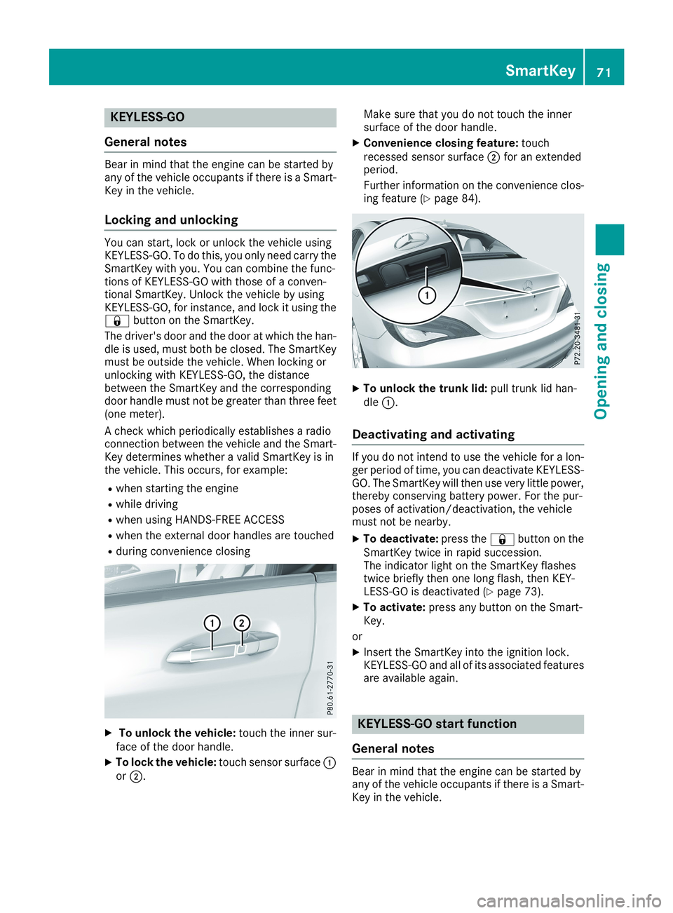MERCEDES-BENZ CLA 2019 Manual PDF KEYLESS-GO
General notes
Bear in mind that the engine can be started byany of the vehicle occupants if there is a Smart-Key in the vehicle.
Locking and unlocking
You can start, lock or unlock the vehi