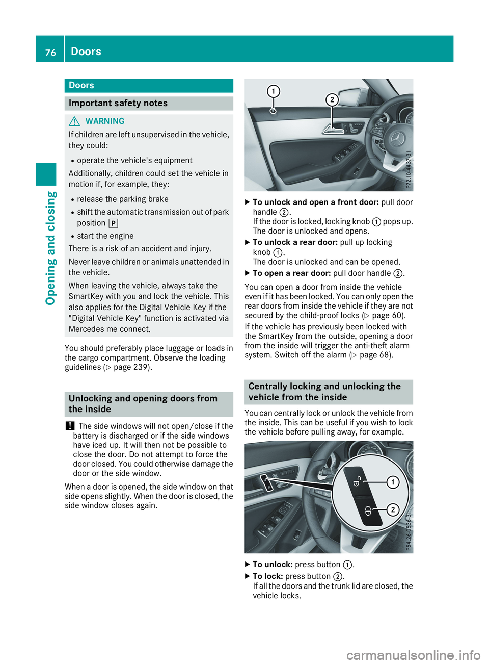 MERCEDES-BENZ CLA 2019 Manual PDF Doors
Important safety notes
GWARNING
If children are left unsupervised in the vehicle,
they could:
Roperate the vehicle's equipment
Additionally, children could set the vehicle in
motion if, for 