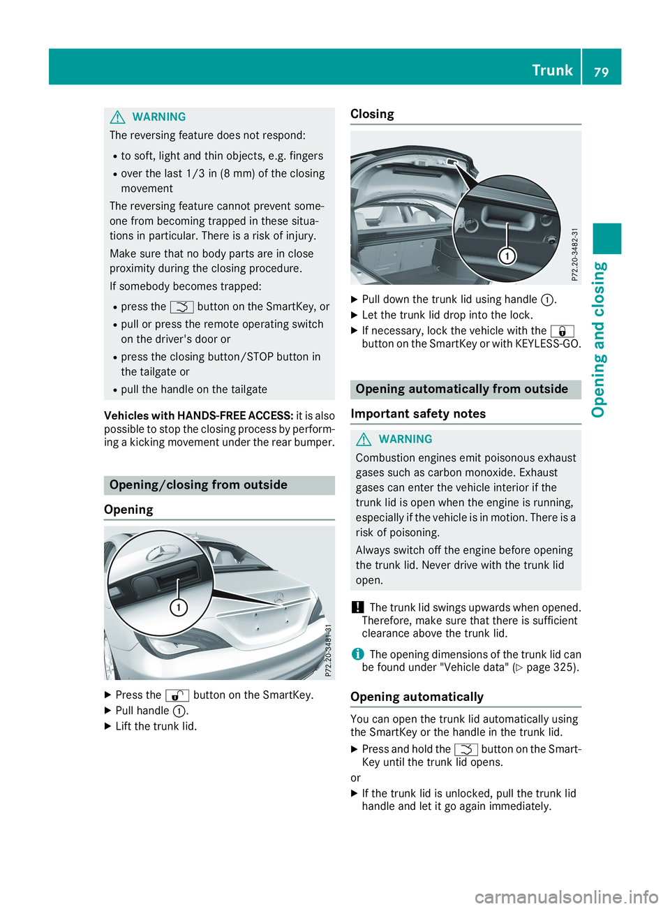 MERCEDES-BENZ CLA 2019 Manual Online GWARNING
The reversing feature does not respond:
Rto soft, light and thin objects, e.g. fingers
Rover the last 1/3 in (8 mm) of the closing
movement
The reversing feature cannot prevent some-
one from