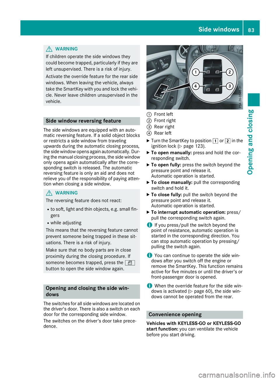 MERCEDES-BENZ CLA 2019 Manual Online GWARNING
If children operate the side windows they
could become trapped, particularly if they are
left unsupervised. There is a risk of injury.
Activate the override feature for the rear side
windows.