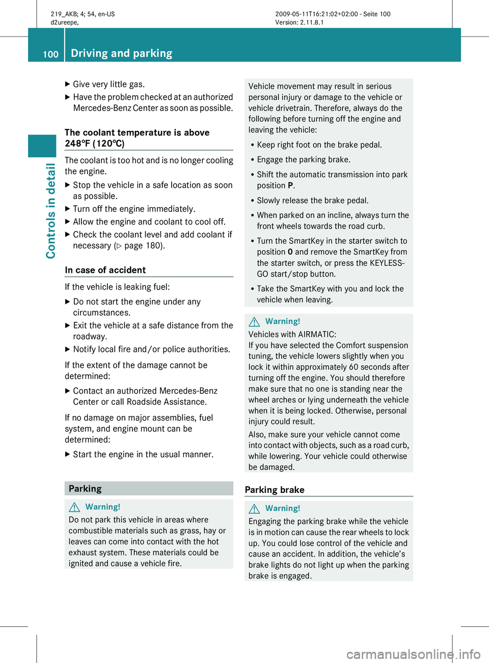 MERCEDES-BENZ CLS 2010  Owners Manual X
Give very little gas.
X Have the problem checked at an authorized
Mercedes-Benz 
Center as soon as possible.
The coolant temperature is above 
248‡
  (120†) The coolant is too hot and is no long