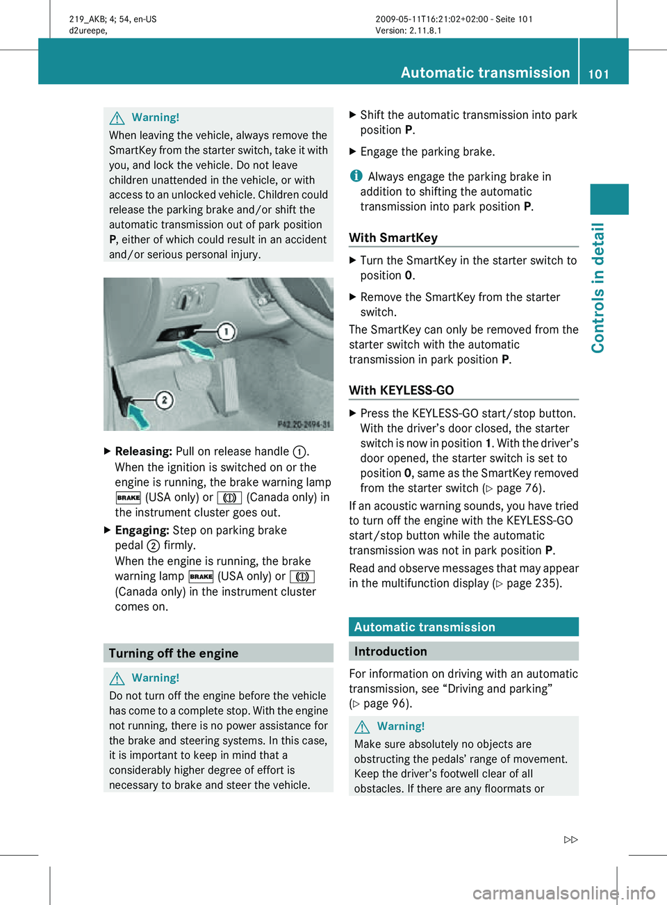 MERCEDES-BENZ CLS 2010  Owners Manual G
Warning!
When leaving the vehicle, always remove the
SmartKey from the starter switch, take it with
you, and lock the vehicle. Do not leave
children unattended in the vehicle, or with
access to an u