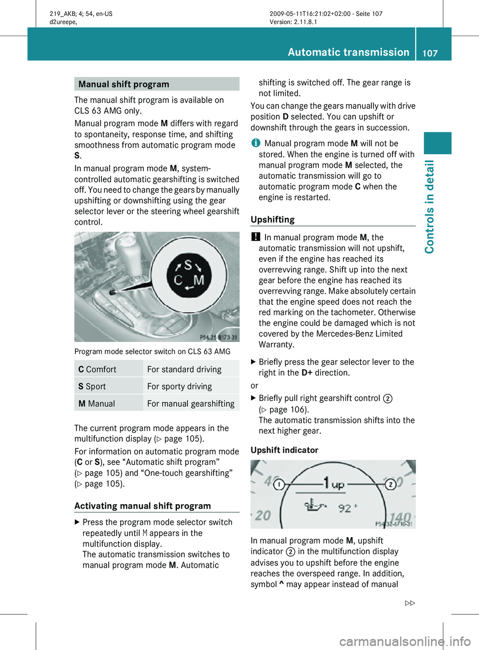 MERCEDES-BENZ CLS 2010  Owners Manual Manual shift program
The manual shift program is available on
CLS 63 AMG only.
Manual program mode  M differs with regard
to spontaneity, response time, and shifting
smoothness from automatic program 