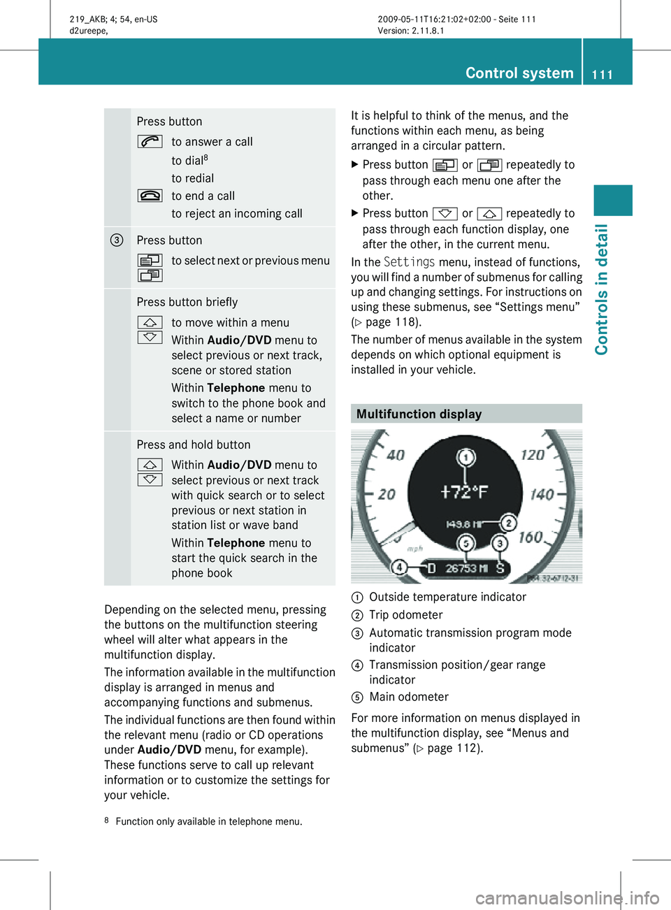 MERCEDES-BENZ CLS 2010  Owners Manual Press button
6
to answer a call
to dial8
to redial
~ to end a call
to reject an incoming call =
Press button
V
U
to select next or previous menu Press button briefly
&
*
to move within a menu
Within A