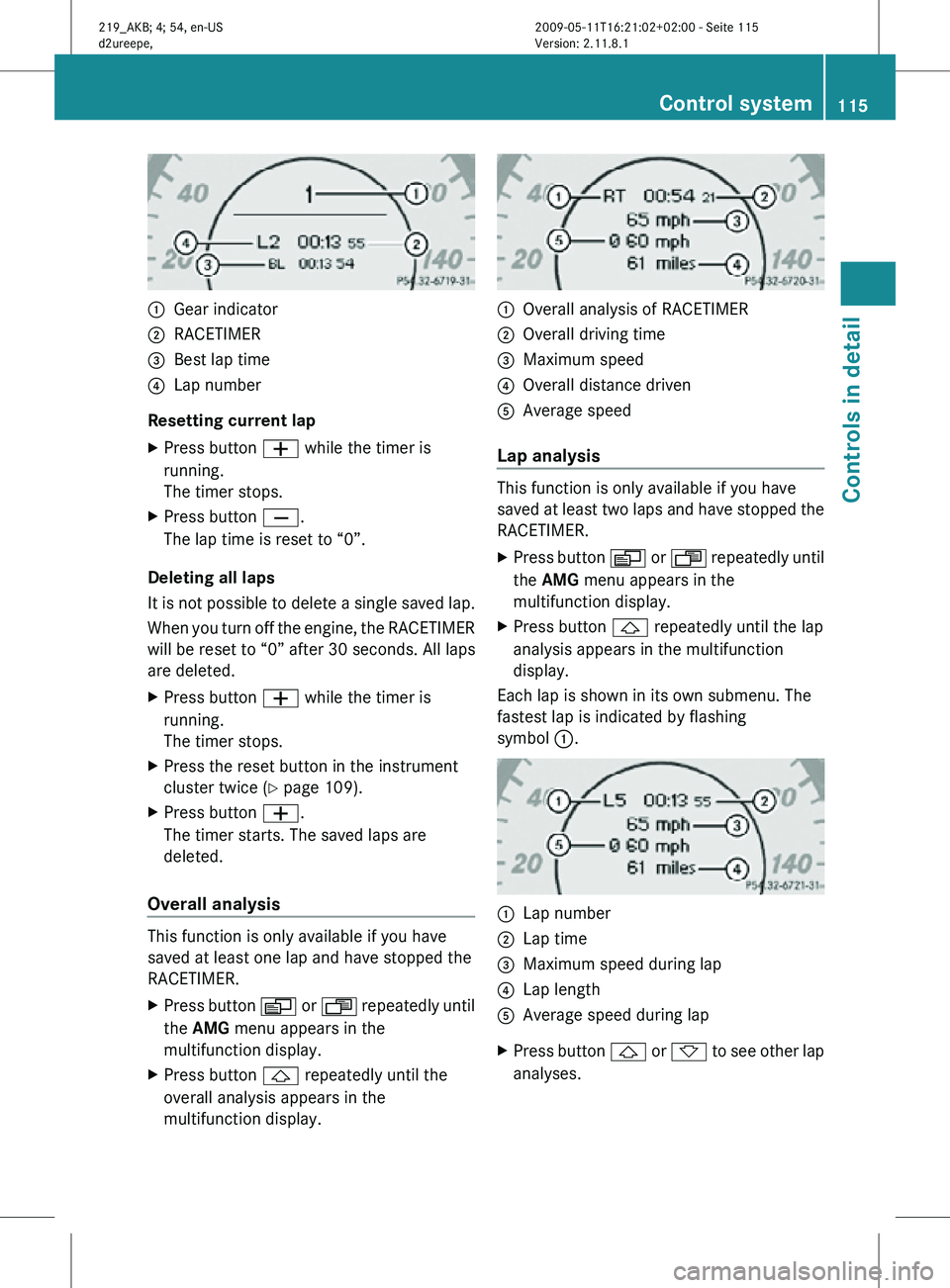 MERCEDES-BENZ CLS 2010  Owners Manual :
Gear indicator
; RACETIMER
= Best lap time
? Lap number
Resetting current lap
X Press button W while the timer is
running.
The timer stops.
X Press button X.
The lap time is reset to “0”.
Deleti
