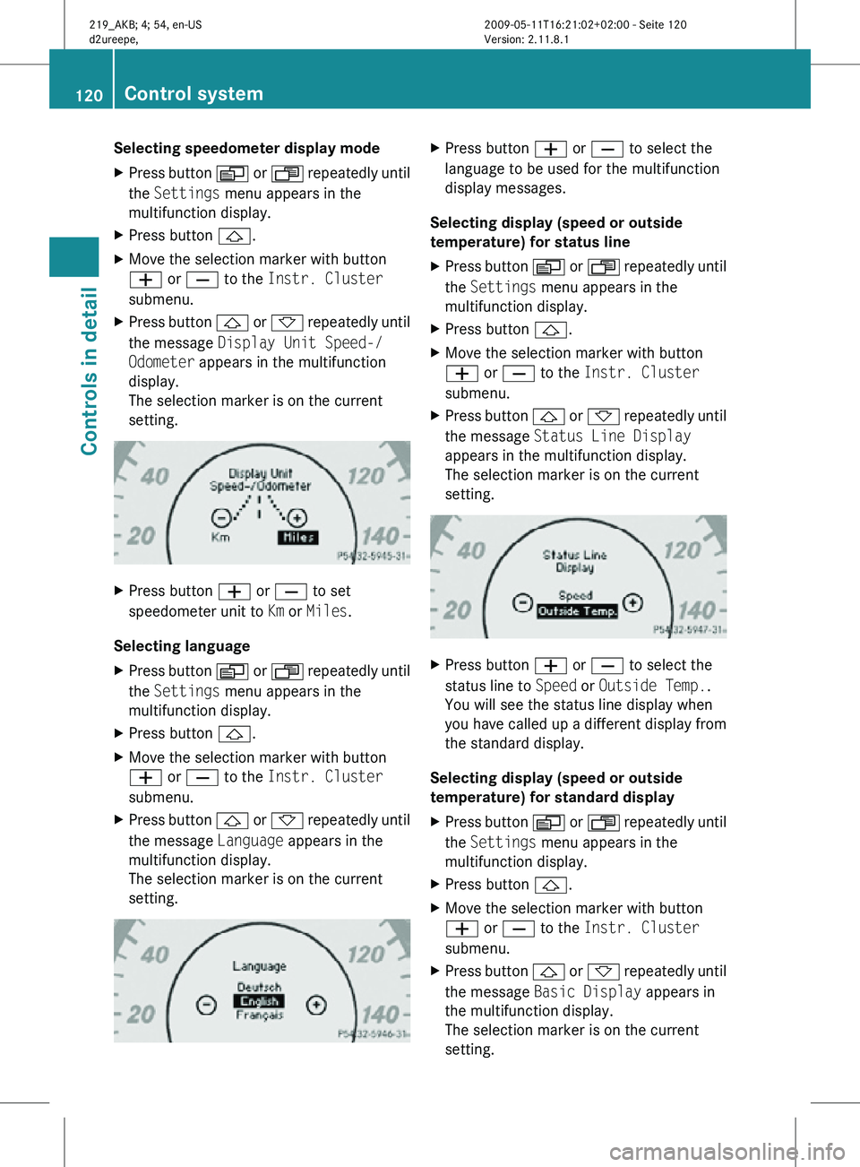 MERCEDES-BENZ CLS 2010  Owners Manual Selecting speedometer display mode 
X
Press button  V or U repeatedly until
the Settings menu appears in the
multifunction display.
X Press button &.
X Move the selection marker with button
W or X to 