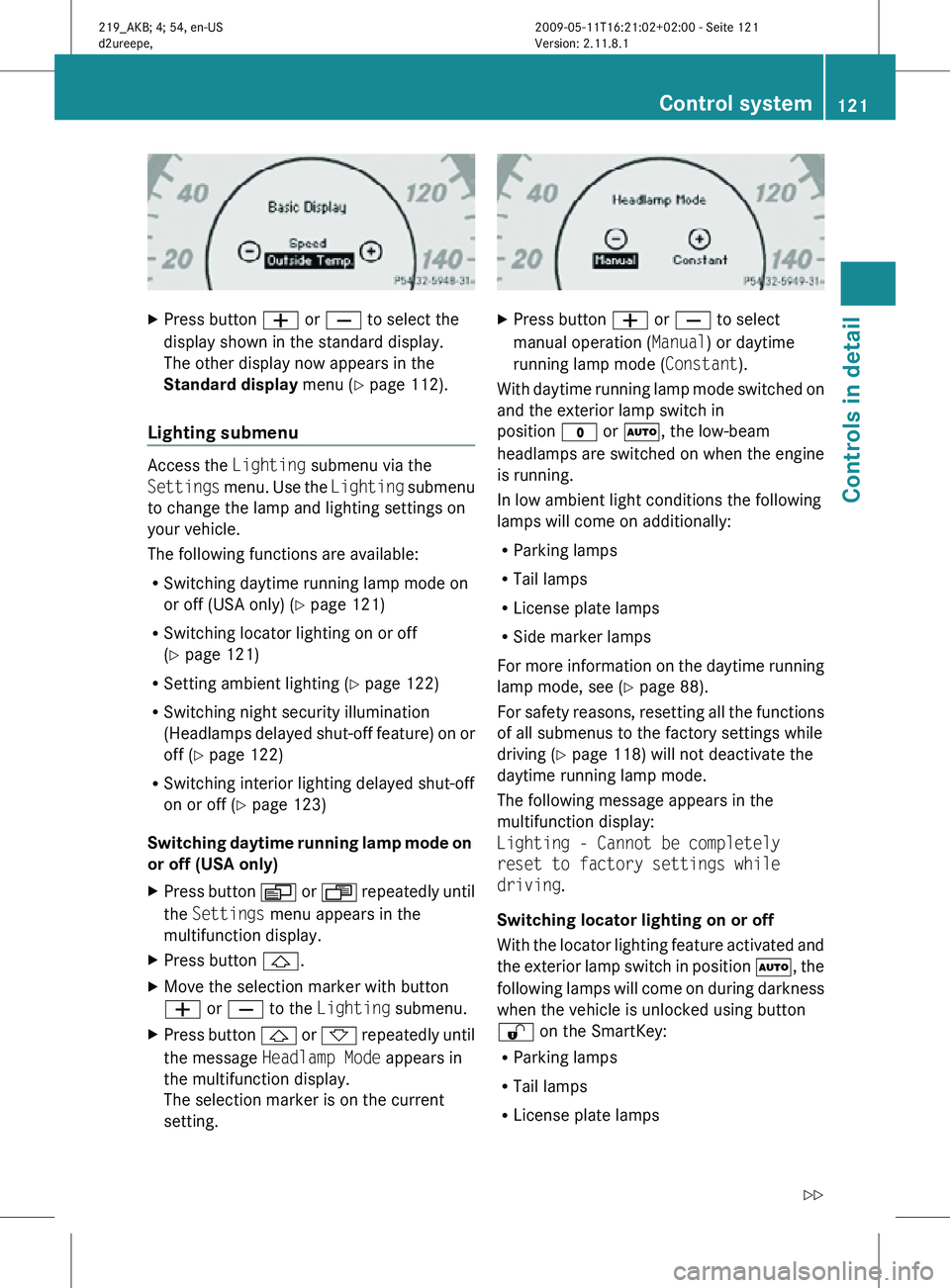 MERCEDES-BENZ CLS 2010  Owners Manual X
Press button W or X to select the
display shown in the standard display.
The other display now appears in the
Standard display  menu (Y page 112).
Lighting submenu Access the 
Lighting submenu via t