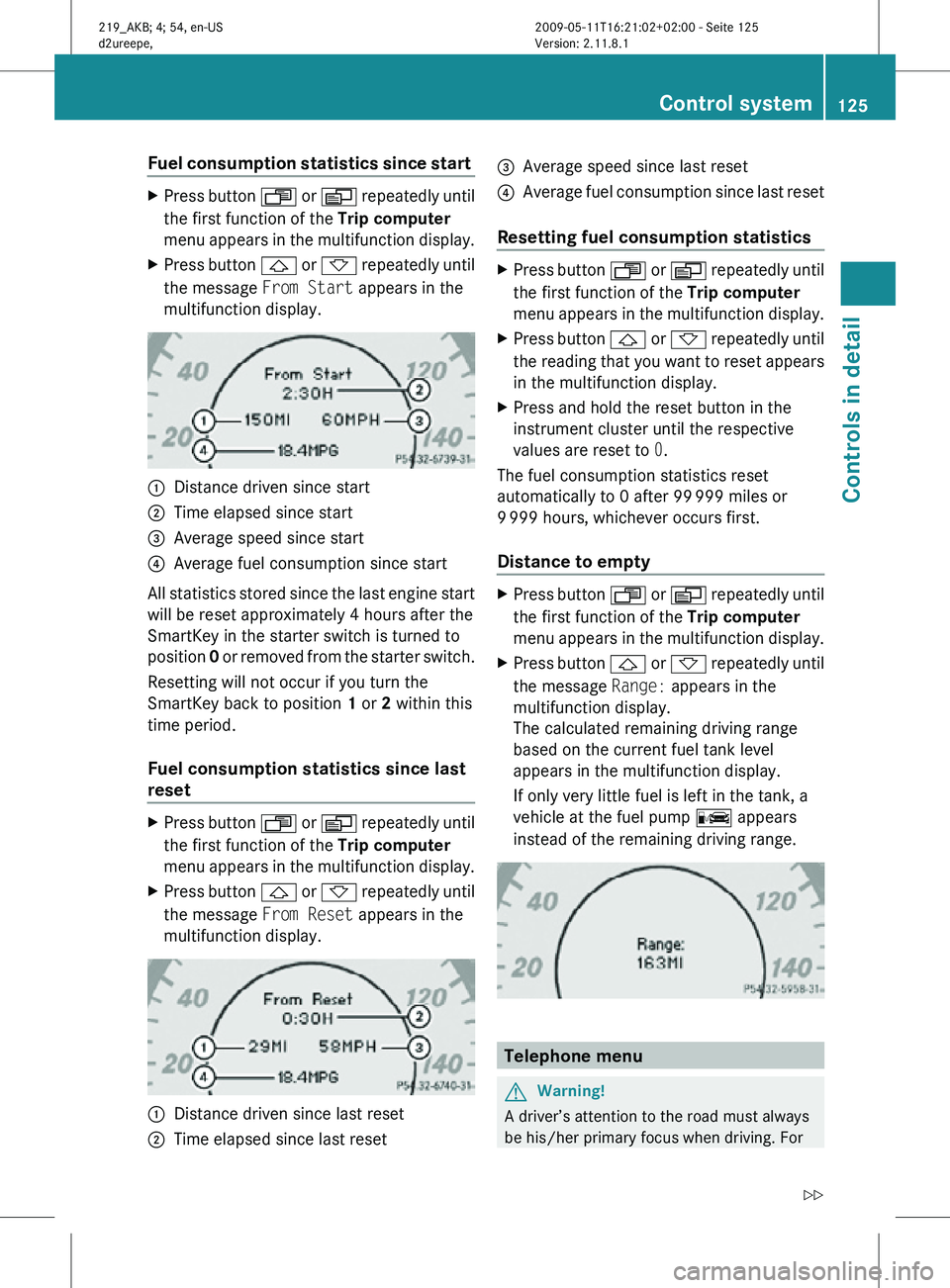 MERCEDES-BENZ CLS 2010  Owners Manual Fuel consumption statistics since start 
X
Press button  U or V repeatedly until
the first function of the  Trip computer
menu appears in the multifunction display.
X Press button  & or * repeatedly u