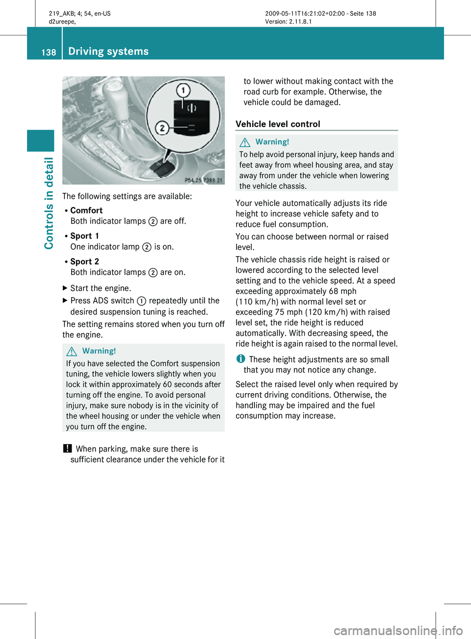 MERCEDES-BENZ CLS 2010  Owners Manual The following settings are available:
R
Comfort
Both indicator lamps ; are off.
R Sport 1
One indicator lamp ; is on.
R Sport 2
Both indicator lamps ; are on.
X Start the engine.
X Press ADS switch  :