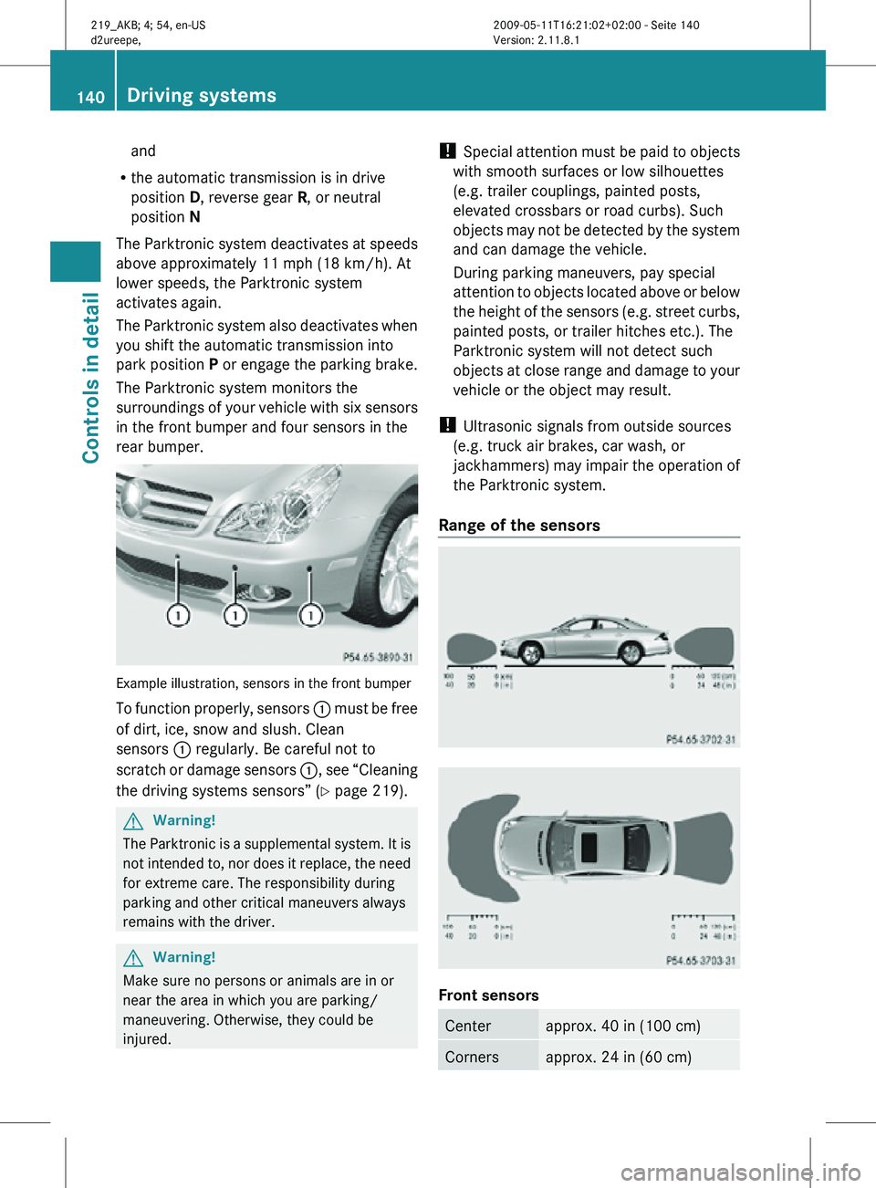 MERCEDES-BENZ CLS 2010  Owners Manual and
R the automatic transmission is in drive
position D, reverse gear  R, or neutral
position N
The Parktronic system deactivates at speeds
above approximately 11 mph (18 km/h). At
lower speeds, the P