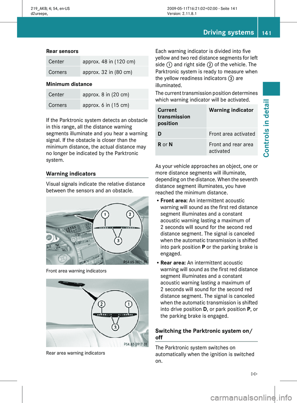 MERCEDES-BENZ CLS 2010  Owners Manual Rear sensors
Center approx. 48 in (120 cm)
Corners approx. 32 in (80 cm)
Minimum distance 
Center approx. 8 in (20 cm)
Corners approx. 6 in (15 cm)
If the Parktronic system detects an obstacle
in this