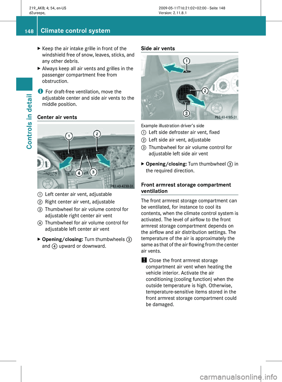 MERCEDES-BENZ CLS 2010  Owners Manual X
Keep the air intake grille in front of the
windshield free of snow, leaves, sticks, and
any other debris.
X Always keep all air vents and grilles in the
passenger compartment free from
obstruction.
