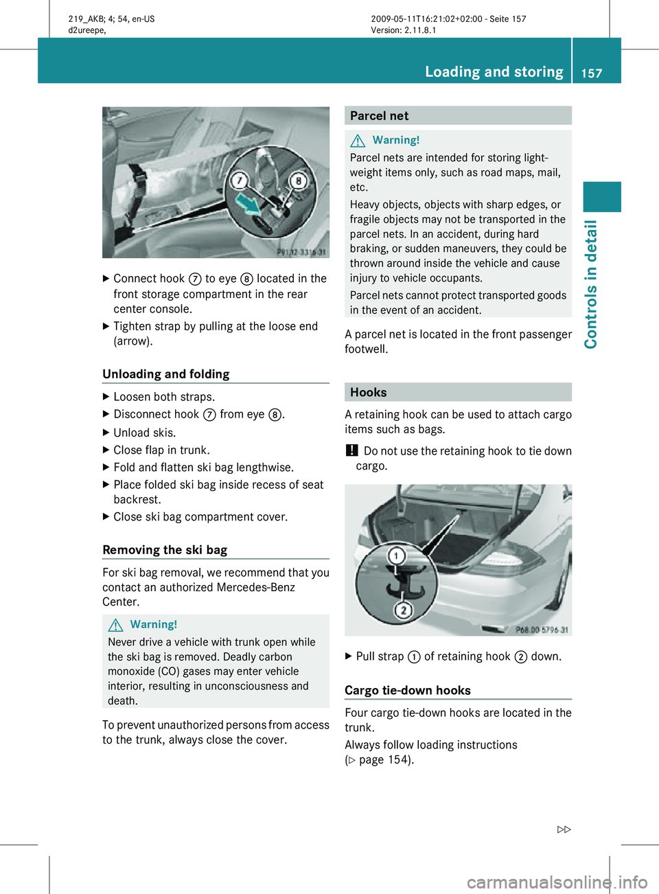 MERCEDES-BENZ CLS 2010  Owners Manual X
Connect hook  C to eye D located in the
front storage compartment in the rear
center console.
X Tighten strap by pulling at the loose end
(arrow).
Unloading and folding X
Loosen both straps.
X Disco