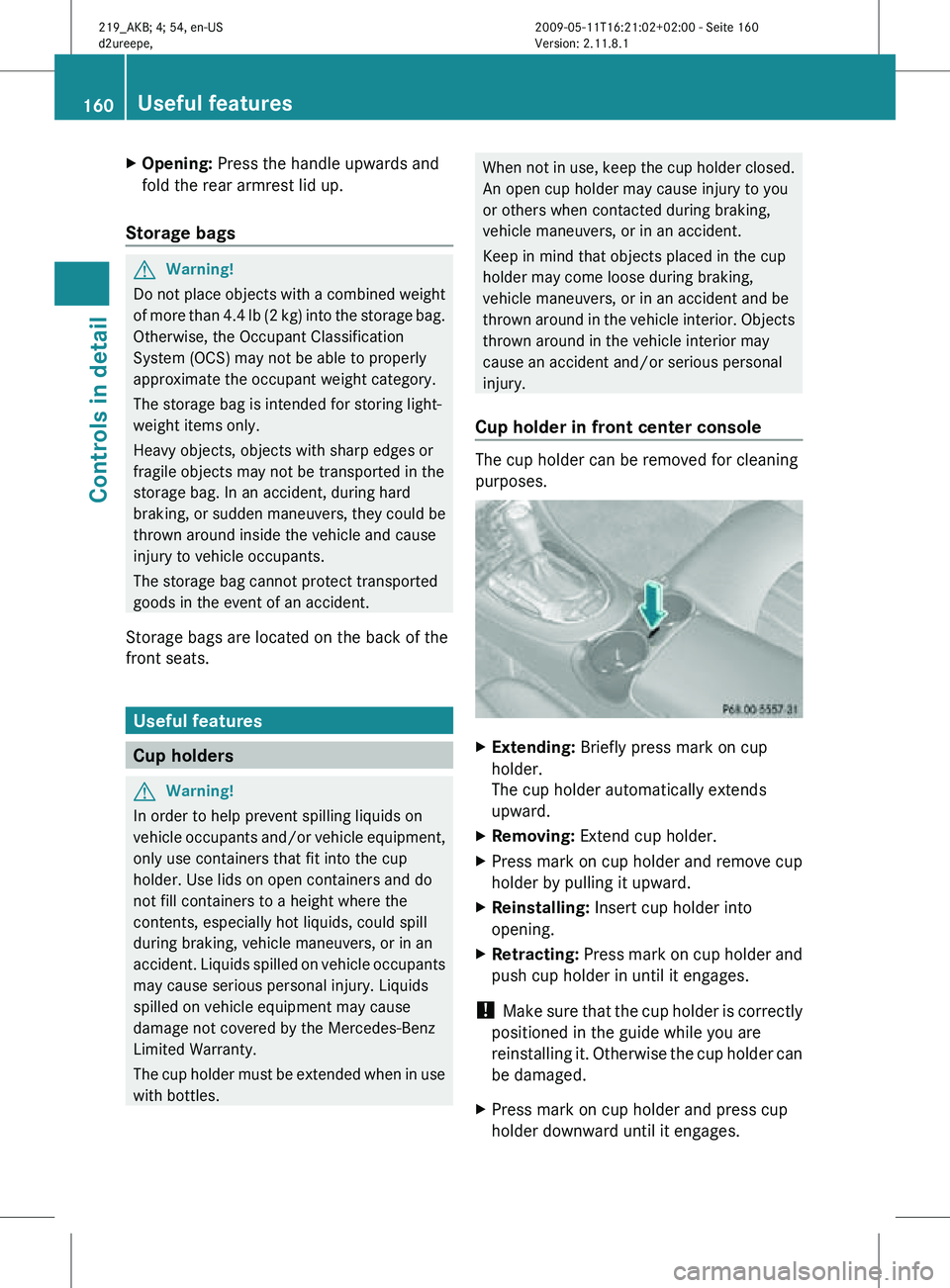 MERCEDES-BENZ CLS 2010 Owners Manual X
Opening: Press the handle upwards and
fold the rear armrest lid up.
Storage bags G
Warning!
Do not place objects with a combined weight
of more than 4.4 lb (2 kg) into the storage bag.
Otherwise, t MERCEDES-BENZ CLS 2010 Owners Manual X
Opening: Press the handle upwards and
fold the rear armrest lid up.
Storage bags G
Warning!
Do not place objects with a combined weight
of more than 4.4 lb (2 kg) into the storage bag.
Otherwise, t
