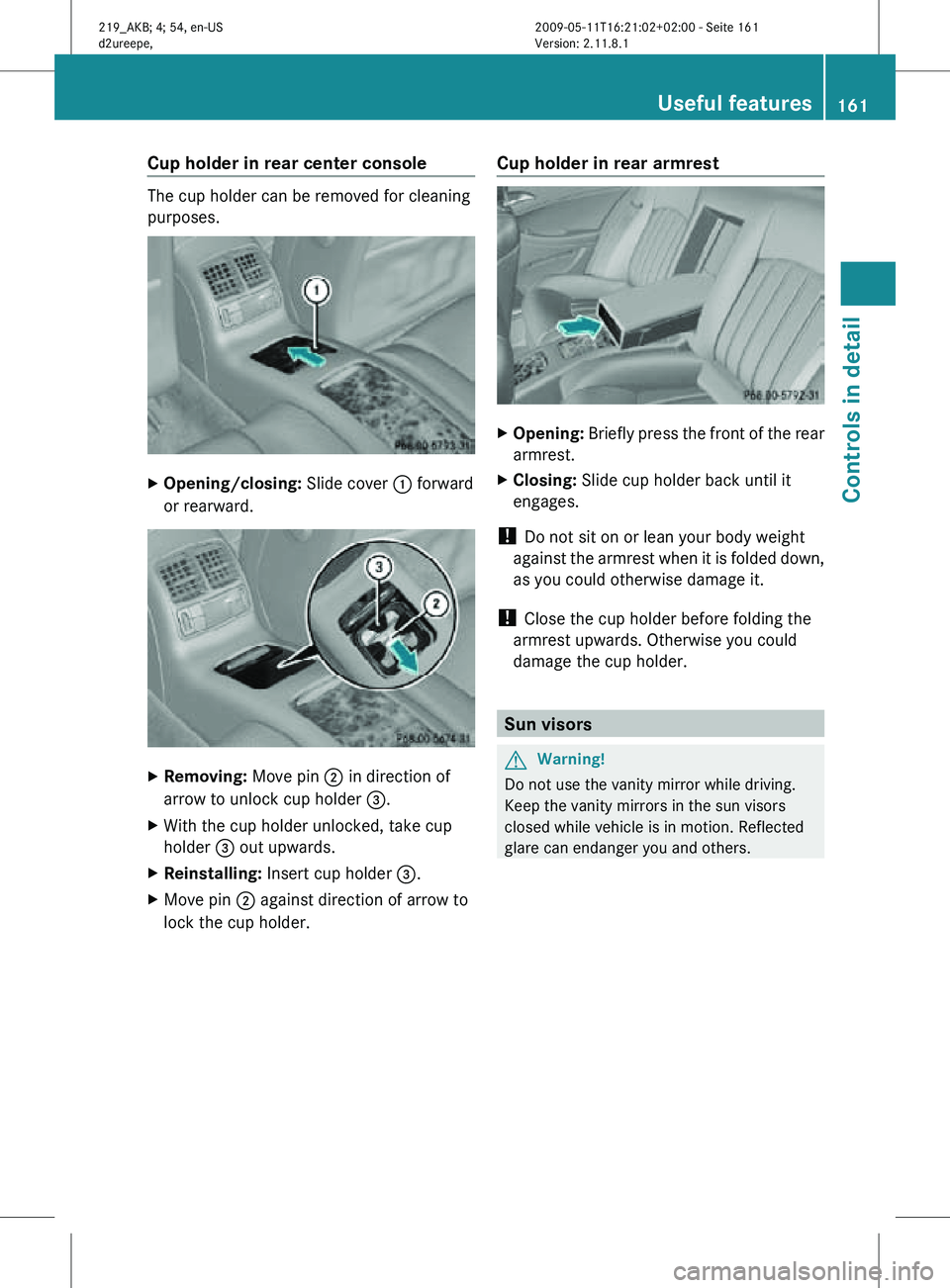 MERCEDES-BENZ CLS 2010 Owners Manual Cup holder in rear center console
The cup holder can be removed for cleaning
purposes.
X
Opening/closing: Slide cover : forward
or rearward. X
Removing: Move pin ; in direction of
arrow to unlock cup MERCEDES-BENZ CLS 2010 Owners Manual Cup holder in rear center console
The cup holder can be removed for cleaning
purposes.
X
Opening/closing: Slide cover : forward
or rearward. X
Removing: Move pin ; in direction of
arrow to unlock cup