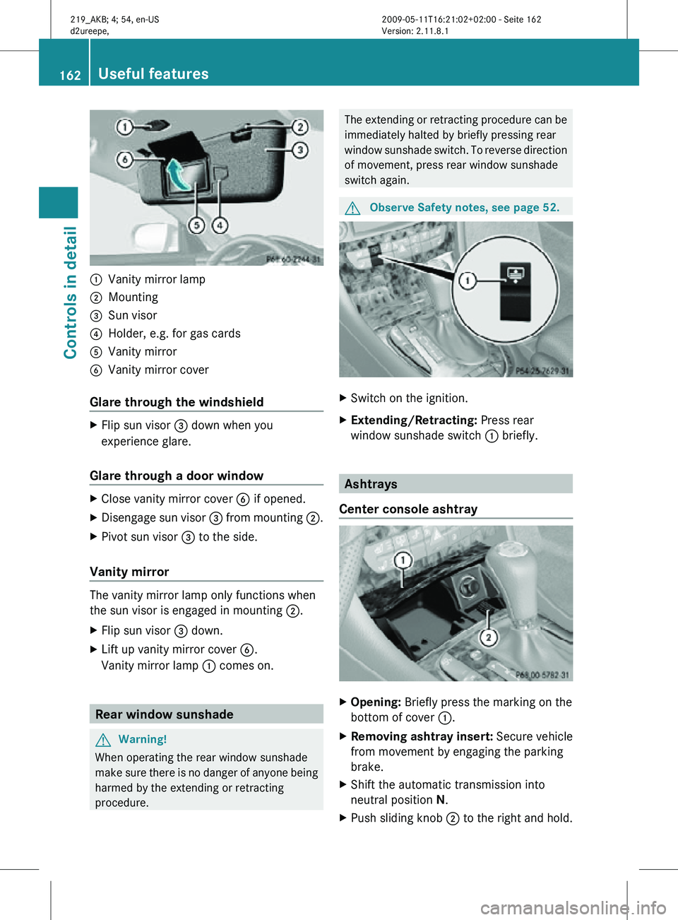 MERCEDES-BENZ CLS 2010 Owners Manual :
Vanity mirror lamp
; Mounting
= Sun visor
? Holder, e.g. for gas cards
A Vanity mirror
B Vanity mirror cover
Glare through the windshield X
Flip sun visor = down when you
experience glare.
Glare th MERCEDES-BENZ CLS 2010 Owners Manual :
Vanity mirror lamp
; Mounting
= Sun visor
? Holder, e.g. for gas cards
A Vanity mirror
B Vanity mirror cover
Glare through the windshield X
Flip sun visor = down when you
experience glare.
Glare th
