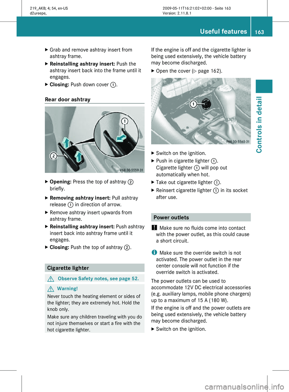 MERCEDES-BENZ CLS 2010 Owners Manual X
Grab and remove ashtray insert from
ashtray frame.
X Reinstalling ashtray insert: Push the
ashtray insert back into the frame until it
engages.
X Closing: Push down cover :.
Rear door ashtray X
O MERCEDES-BENZ CLS 2010 Owners Manual X
Grab and remove ashtray insert from
ashtray frame.
X Reinstalling ashtray insert: Push the
ashtray insert back into the frame until it
engages.
X Closing: Push down cover :.
Rear door ashtray X
O