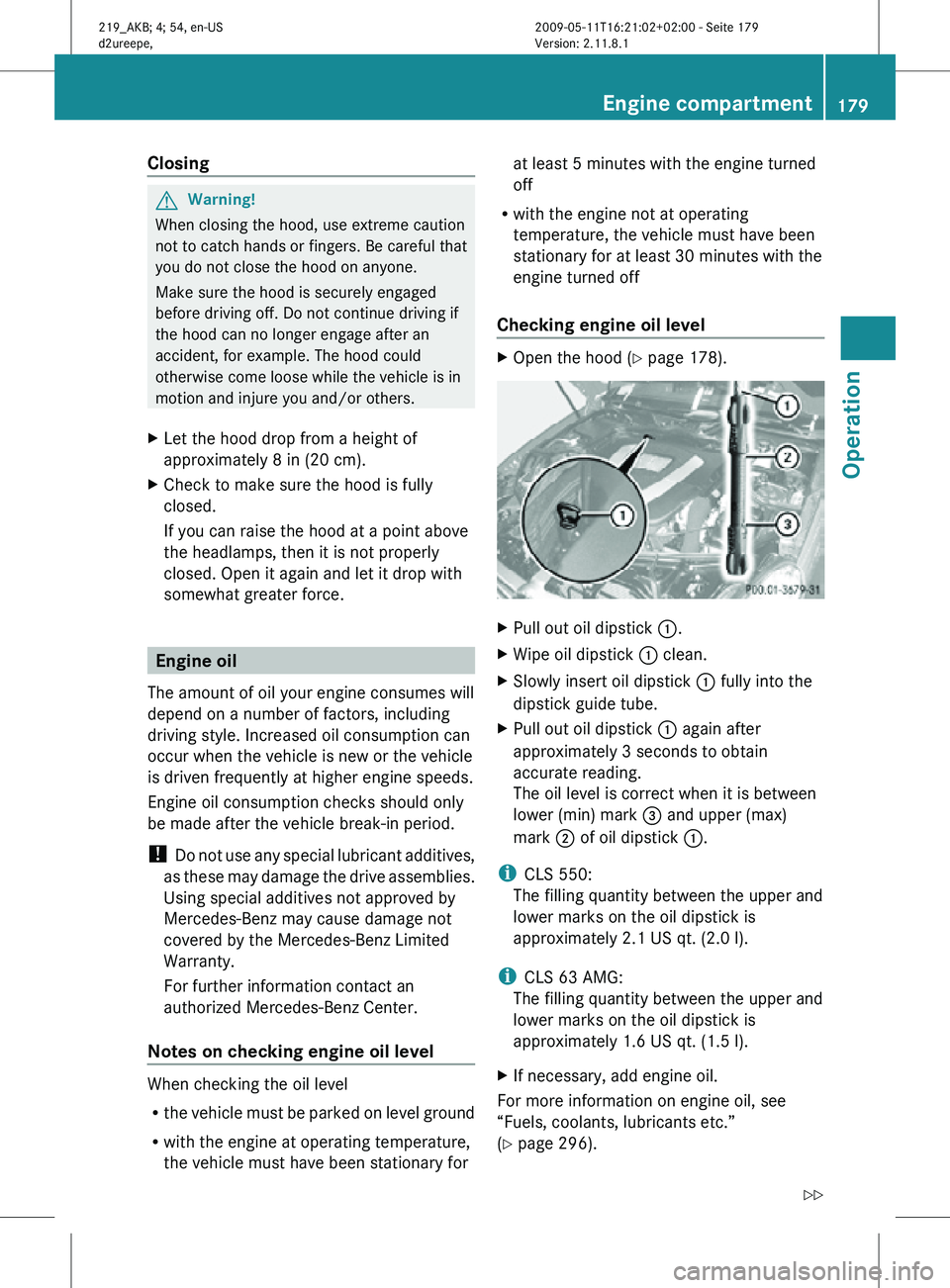 MERCEDES-BENZ CLS 2010  Owners Manual Closing
G
Warning!
When closing the hood, use extreme caution
not to catch hands or fingers. Be careful that
you do not close the hood on anyone.
Make sure the hood is securely engaged
before driving 