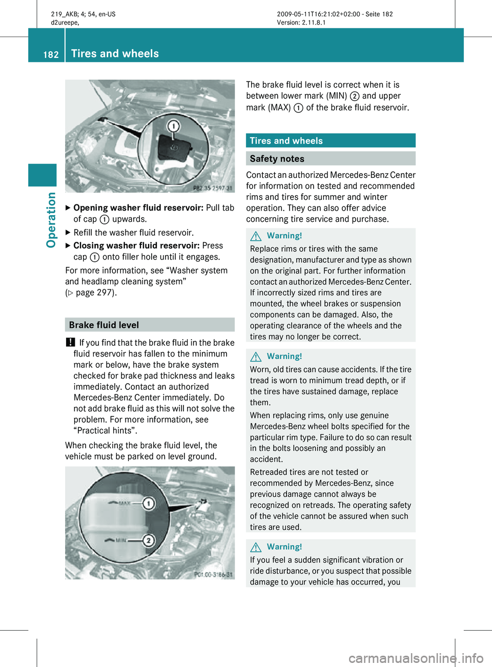 MERCEDES-BENZ CLS 2010 Owners Manual X
Opening washer fluid reservoir: Pull tab
of cap : upwards.
X Refill the washer fluid reservoir.
X Closing washer fluid reservoir: Press
cap : onto filler hole until it engages.
For more informatio MERCEDES-BENZ CLS 2010 Owners Manual X
Opening washer fluid reservoir: Pull tab
of cap : upwards.
X Refill the washer fluid reservoir.
X Closing washer fluid reservoir: Press
cap : onto filler hole until it engages.
For more informatio