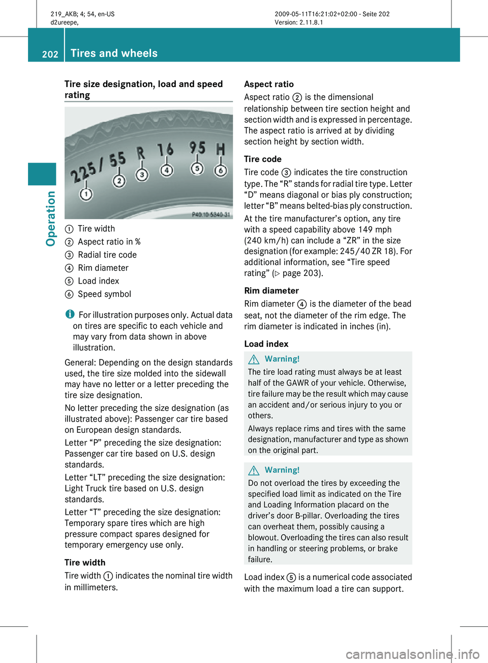 MERCEDES-BENZ CLS 2010  Owners Manual Tire size designation, load and speed 
rating
:
Tire width
; Aspect ratio in %
= Radial tire code
? Rim diameter
A Load index  
B Speed symbol
i For illustration purposes only. Actual data
on tires ar