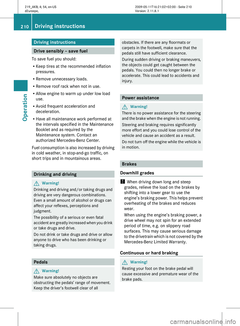 MERCEDES-BENZ CLS 2010 Owners Manual Driving instructions
Drive sensibly – save fuel
To save fuel you should:
R Keep tires at the recommended inflation
pressures.
R Remove unnecessary loads.
R Remove roof rack when not in use.
R Allow MERCEDES-BENZ CLS 2010 Owners Manual Driving instructions
Drive sensibly – save fuel
To save fuel you should:
R Keep tires at the recommended inflation
pressures.
R Remove unnecessary loads.
R Remove roof rack when not in use.
R Allow