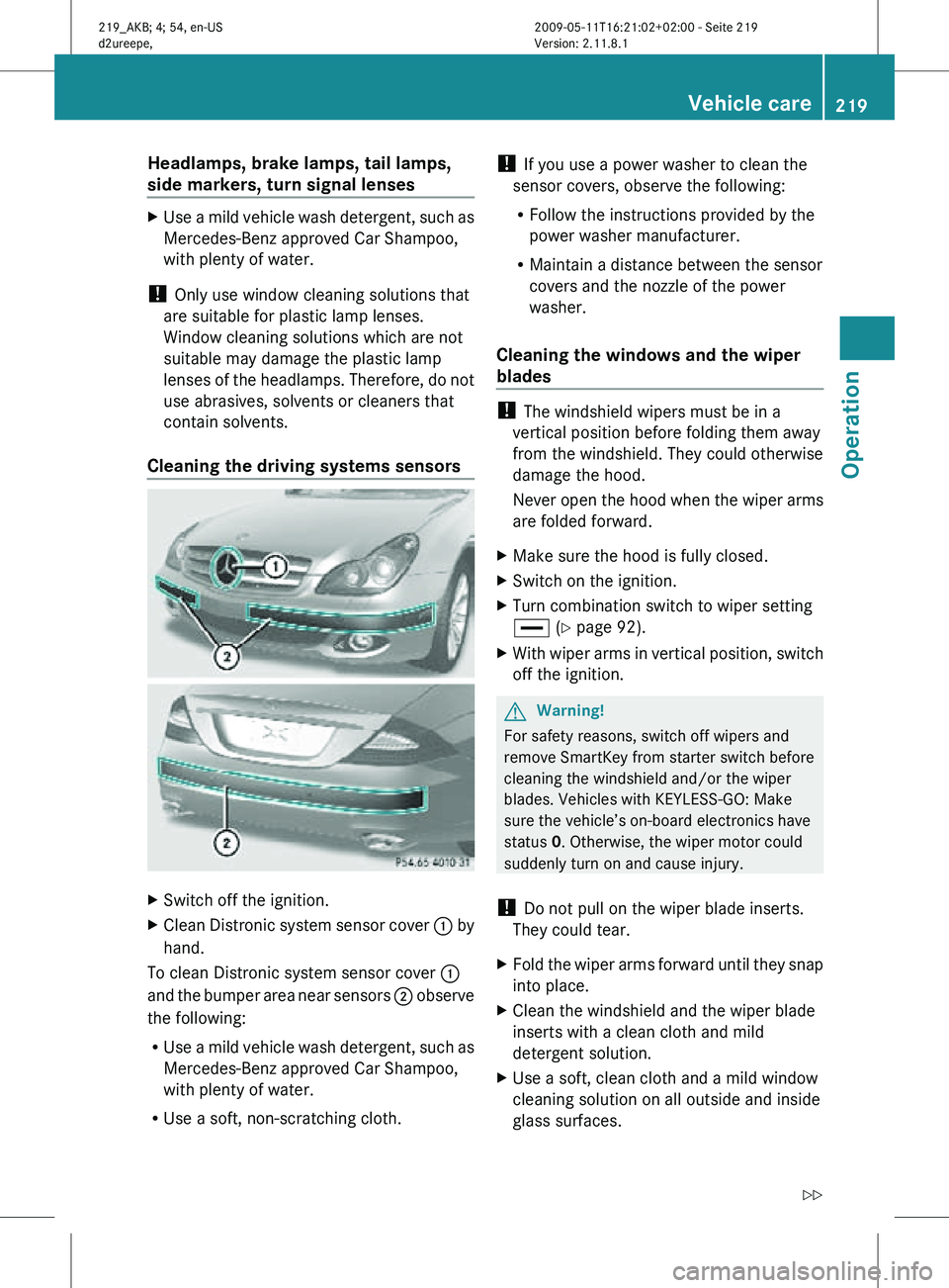 MERCEDES-BENZ CLS 2010  Owners Manual Headlamps, brake lamps, tail lamps, 
side markers, turn signal lenses
X
Use a mild vehicle wash detergent, such as
Mercedes-Benz approved Car Shampoo,
with plenty of water.
!  Only use window cleaning