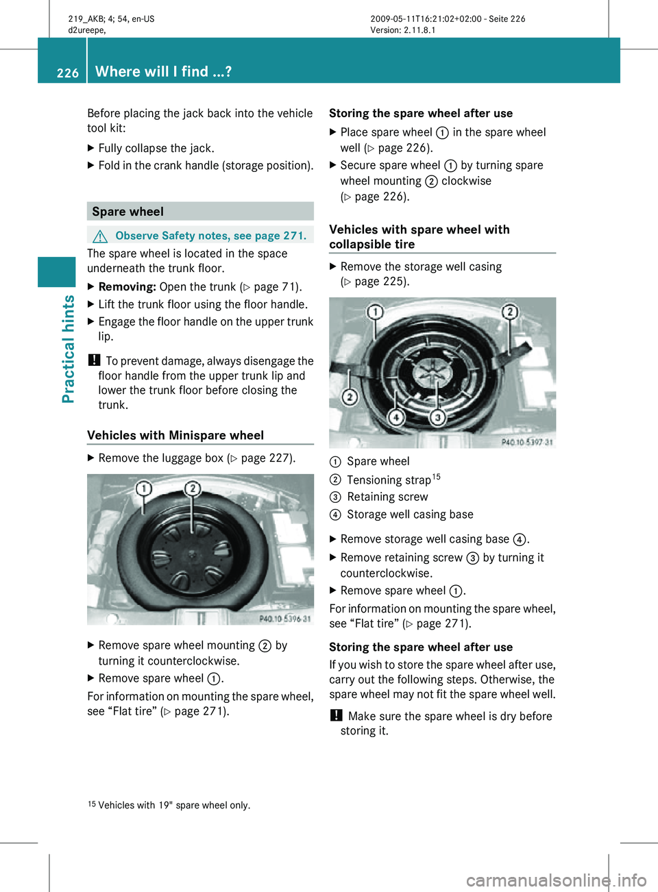MERCEDES-BENZ CLS 2010  Owners Manual Before placing the jack back into the vehicle
tool kit:
X
Fully collapse the jack.
X Fold in the crank handle (storage position). Spare wheel
G
Observe Safety notes, see page 271.
The spare wheel is l