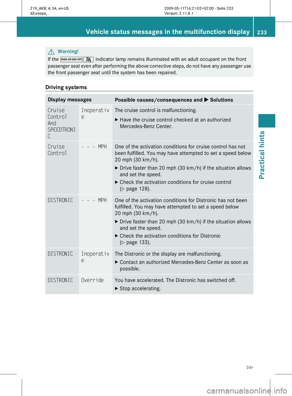 MERCEDES-BENZ CLS 2010  Owners Manual G
Warning!
If the  04 indicator lamp remains illuminated with an adult occupant on the front
passenger  seat even after performing the above corrective steps, do not have any passenger use
the front p