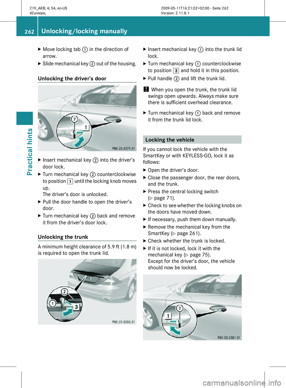 MERCEDES-BENZ CLS 2010  Owners Manual X
Move locking tab : in the direction of
arrow.
X Slide mechanical key  ; out of the housing.
Unlocking the driver’s door X
Insert mechanical key ; into the driver’s
door lock.
X Turn mechanical k