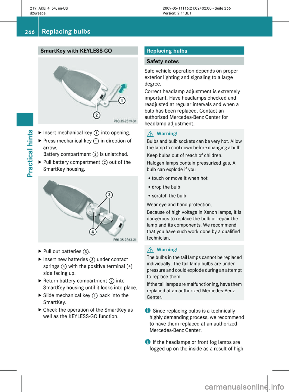 MERCEDES-BENZ CLS 2010  Owners Manual SmartKey with KEYLESS-GO
X
Insert mechanical key : into opening.
X Press mechanical key  : in direction of
arrow.
Battery compartment  ; is unlatched.
X Pull battery compartment ; out of the
SmartKey 