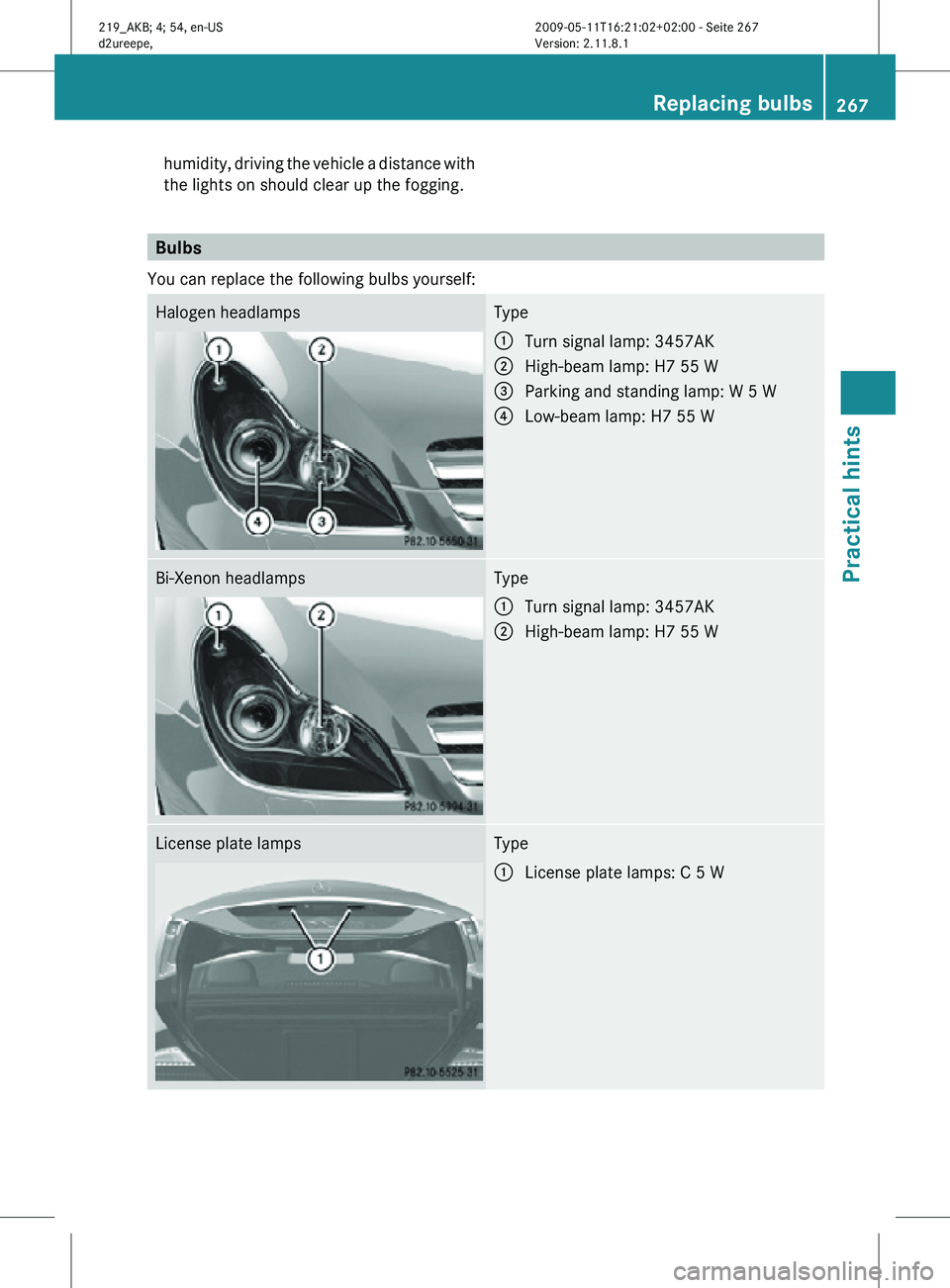 MERCEDES-BENZ CLS 2010  Owners Manual humidity, driving the vehicle a distance with
the lights on should clear up the fogging.
Bulbs
You can replace the following bulbs yourself: Halogen headlamps Type
:
Turn signal lamp: 3457AK
; High-be
