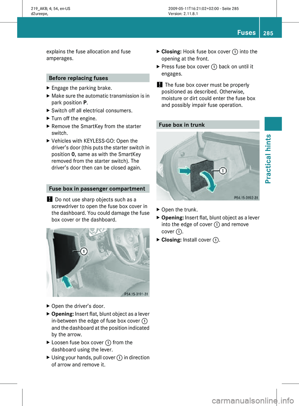 MERCEDES-BENZ CLS 2010  Owners Manual explains the fuse allocation and fuse
amperages.
Before replacing fuses
X Engage the parking brake.
X Make sure the automatic transmission is in
park position P.
X Switch off all electrical consumers.