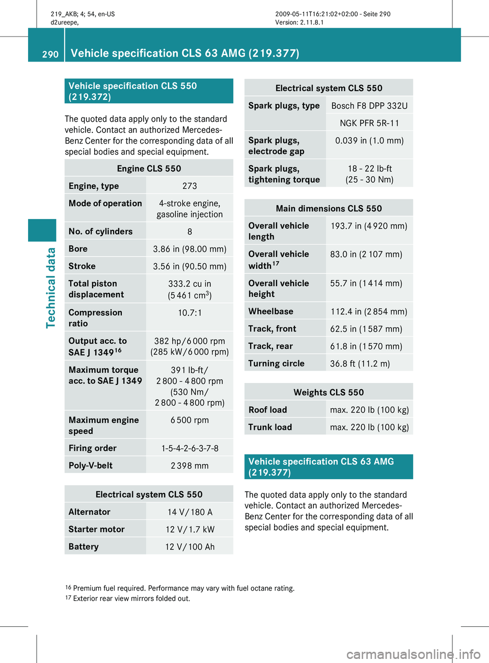 MERCEDES-BENZ CLS 2010  Owners Manual Vehicle specification CLS 550 
(219.372)
The quoted data apply only to the standard
vehicle. Contact an authorized Mercedes-
Benz 
Center for the corresponding data of all
special bodies and special e