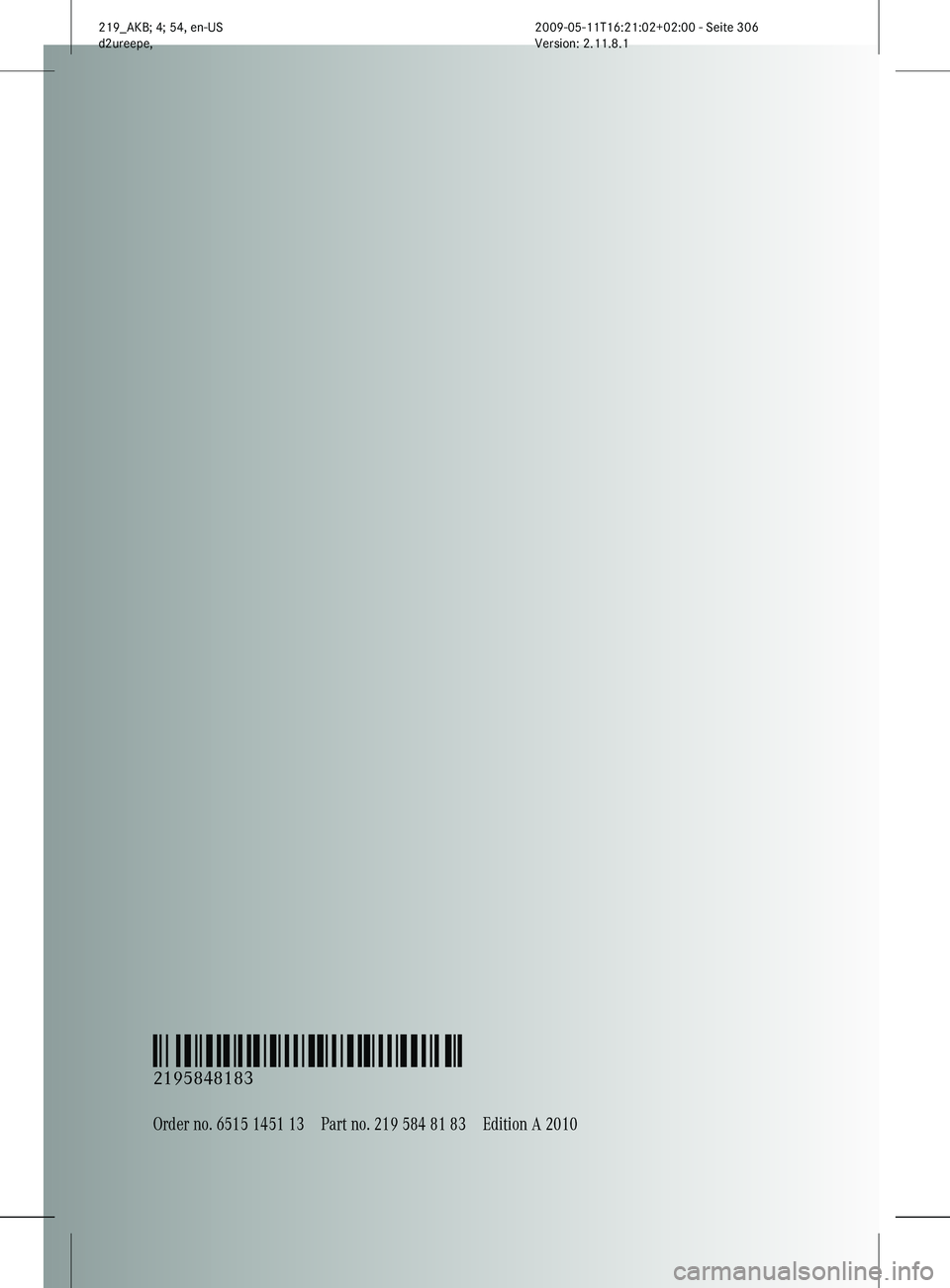 MERCEDES-BENZ CLS 2010 Owners Manual Order no. 6515 1451 13Part no. 219 584 81 83Edition A 2010
É2195848183=ËÍ
2195848183
219_AKB; 4; 54, en-US
d2ureepe,
Version: 2.11.8.1 2009-05-11T16:21:02+02:00 - Seite 306 MERCEDES-BENZ CLS 2010 Owners Manual Order no. 6515 1451 13Part no. 219 584 81 83Edition A 2010
É2195848183=ËÍ
2195848183
219_AKB; 4; 54, en-US
d2ureepe,
Version: 2.11.8.1 2009-05-11T16:21:02+02:00 - Seite 306