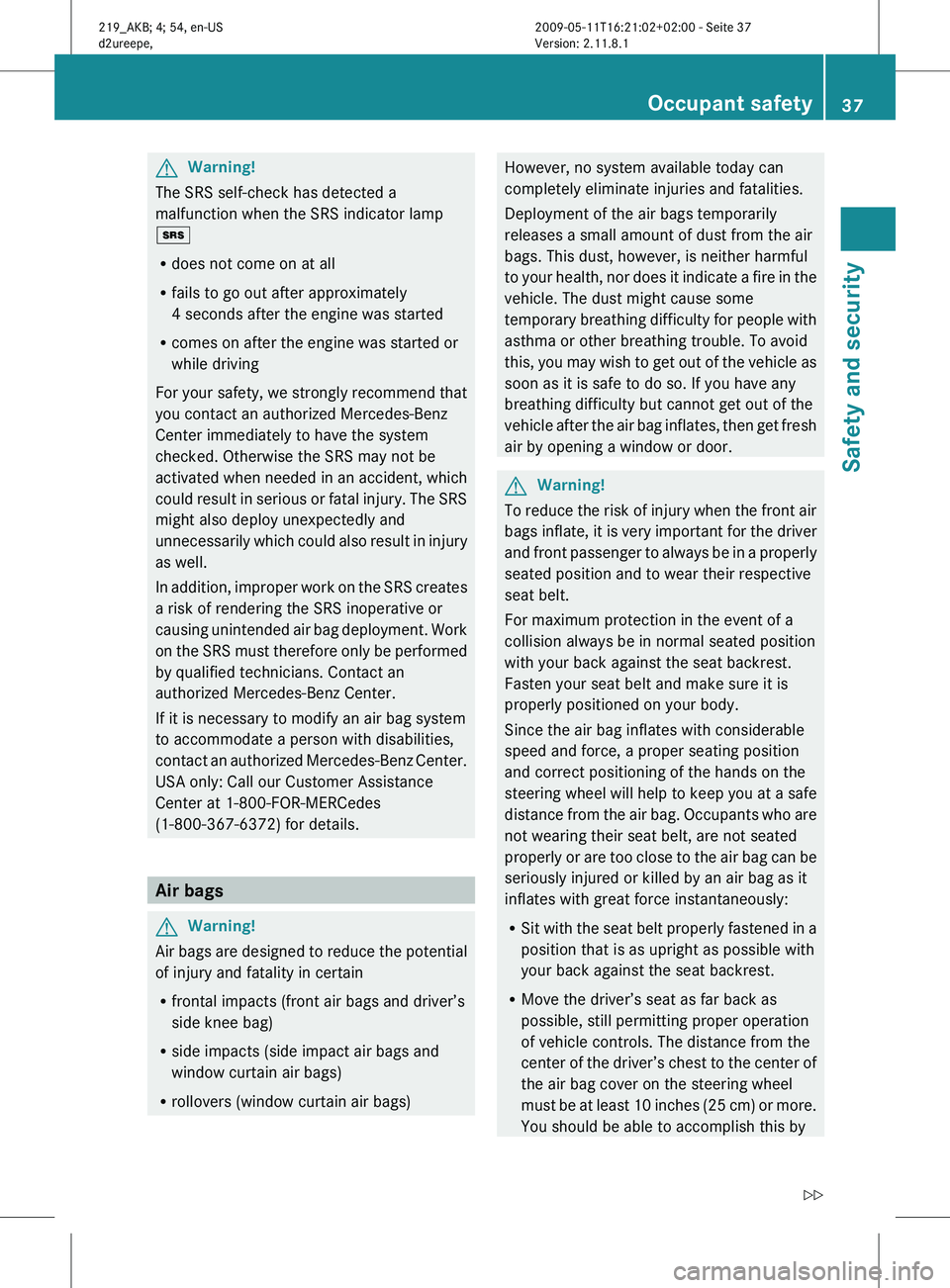 MERCEDES-BENZ CLS 2010 Owners Guide G
Warning!
The SRS self-check has detected a
malfunction when the SRS indicator lamp
+
R does not come on at all
R fails to go out after approximately
4 seconds after the engine was started
R comes on MERCEDES-BENZ CLS 2010 Owners Guide G
Warning!
The SRS self-check has detected a
malfunction when the SRS indicator lamp
+
R does not come on at all
R fails to go out after approximately
4 seconds after the engine was started
R comes on