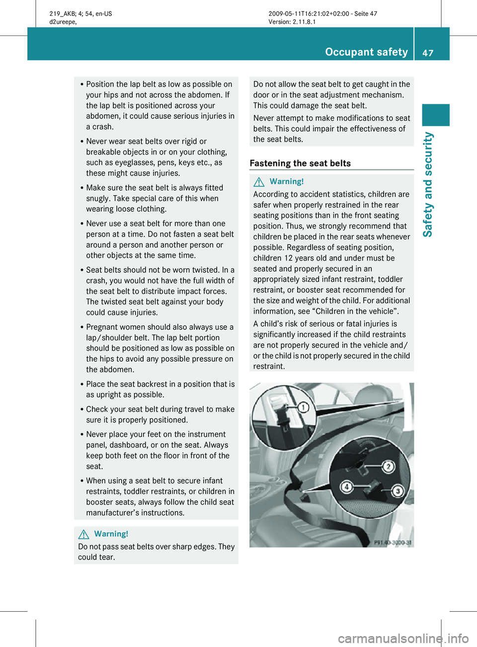 MERCEDES-BENZ CLS 2010 Service Manual R
Position the lap belt as low as possible on
your hips and not across the abdomen. If
the lap belt is positioned across your
abdomen, it could cause serious injuries in
a crash.
R Never wear seat bel