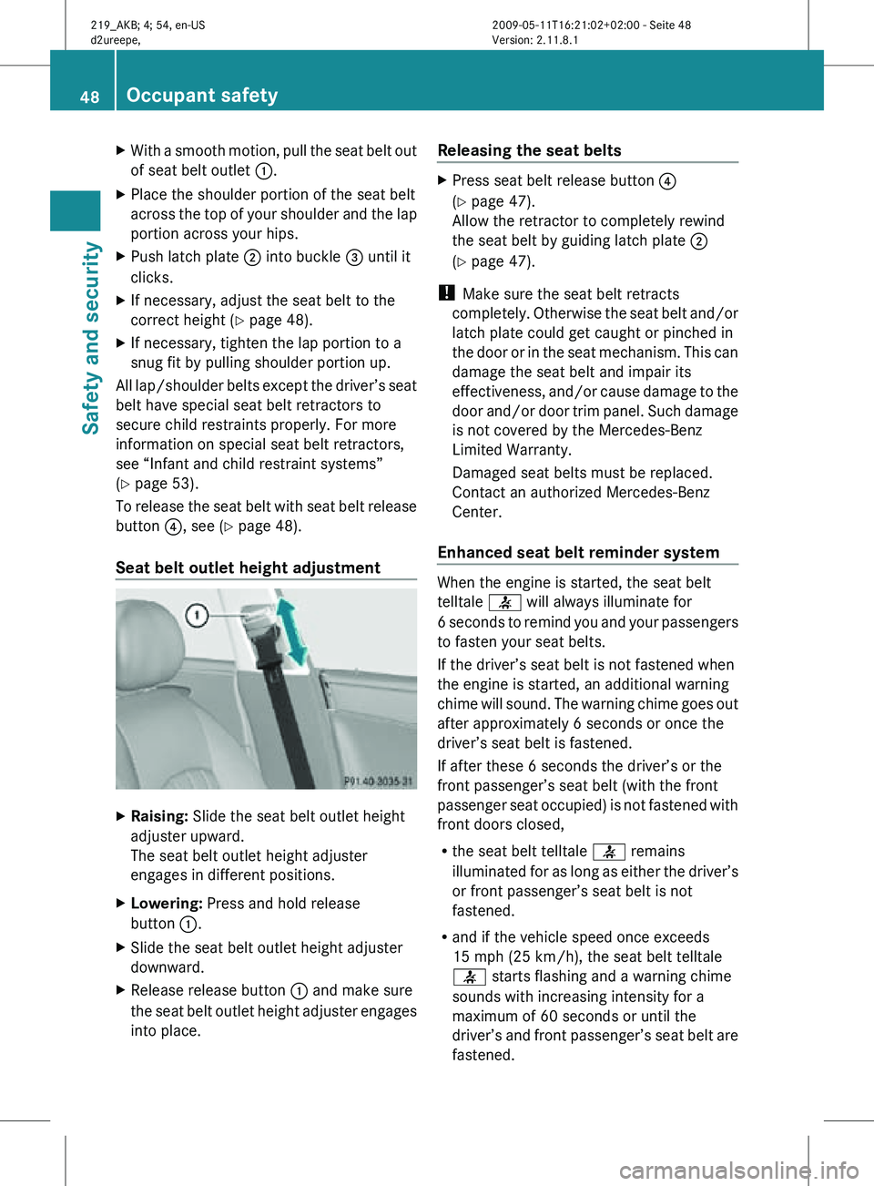 MERCEDES-BENZ CLS 2010 Service Manual X
With a smooth motion, pull the seat belt out
of seat belt outlet :.
X Place the shoulder portion of the seat belt
across the top of your shoulder and the lap
portion across your hips.
X Push latch p