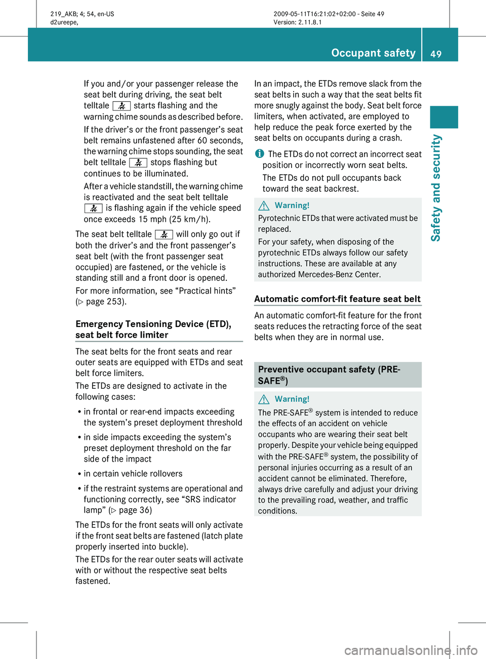 MERCEDES-BENZ CLS 2010 Workshop Manual If you and/or your passenger release the
seat belt during driving, the seat belt
telltale
7 starts flashing and the
warning
chime sounds as described before.
If the driver’s or the front passenger MERCEDES-BENZ CLS 2010 Workshop Manual If you and/or your passenger release the
seat belt during driving, the seat belt
telltale
7 starts flashing and the
warning
chime sounds as described before.
If the driver’s or the front passenger