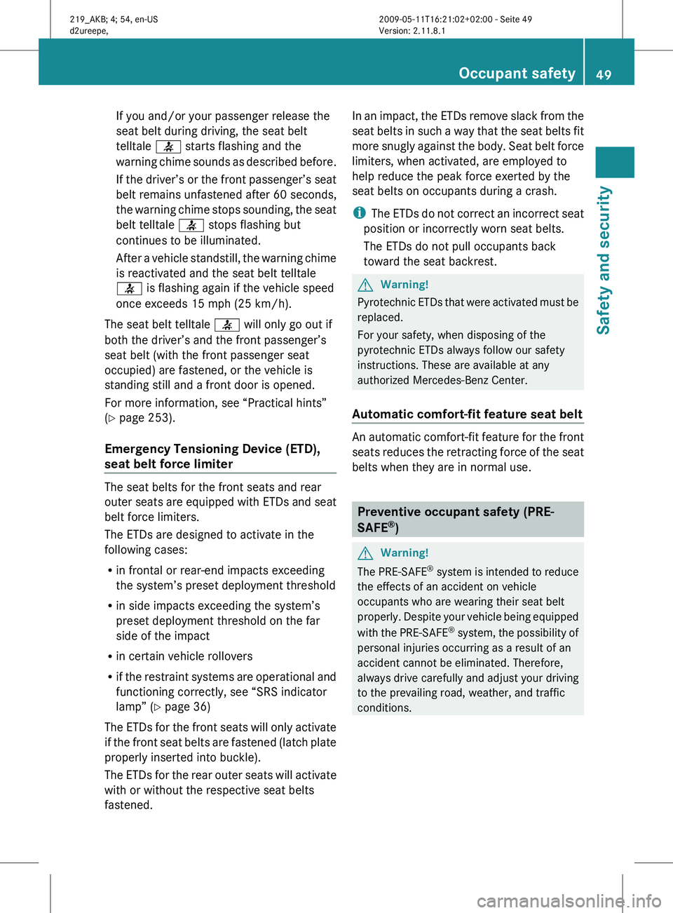 MERCEDES-BENZ CLS 2010  Owners Manual If you and/or your passenger release the
seat belt during driving, the seat belt
telltale 
7 starts flashing and the
warning 
chime sounds as described before.
If the driver’s or the front passenger