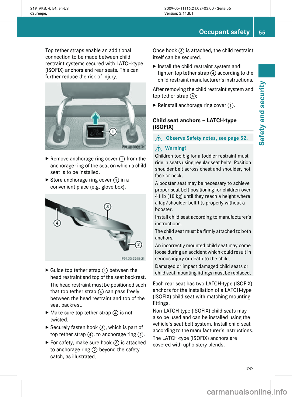 MERCEDES-BENZ CLS 2010 Workshop Manual Top tether straps enable an additional
connection to be made between child
restraint systems secured with LATCH-type
(ISOFIX) anchors and rear seats. This can
further reduce the risk of injury.
X
Remo MERCEDES-BENZ CLS 2010 Workshop Manual Top tether straps enable an additional
connection to be made between child
restraint systems secured with LATCH-type
(ISOFIX) anchors and rear seats. This can
further reduce the risk of injury.
X
Remo