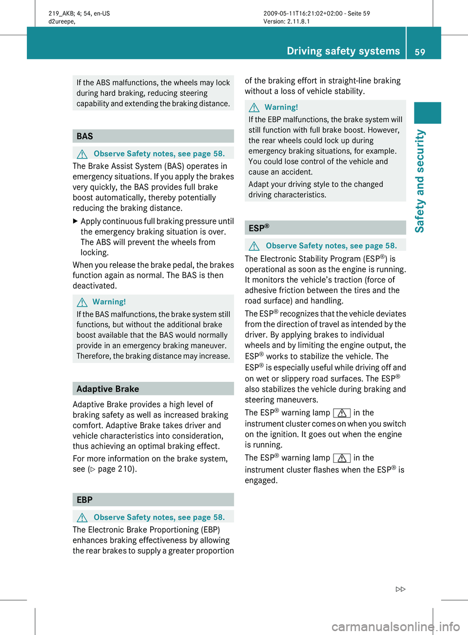 MERCEDES-BENZ CLS 2010 Repair Manual If the ABS malfunctions, the wheels may lock
during hard braking, reducing steering
capability 
and extending the braking distance. BAS
G
Observe Safety notes, see page 58.
The Brake Assist System (BA