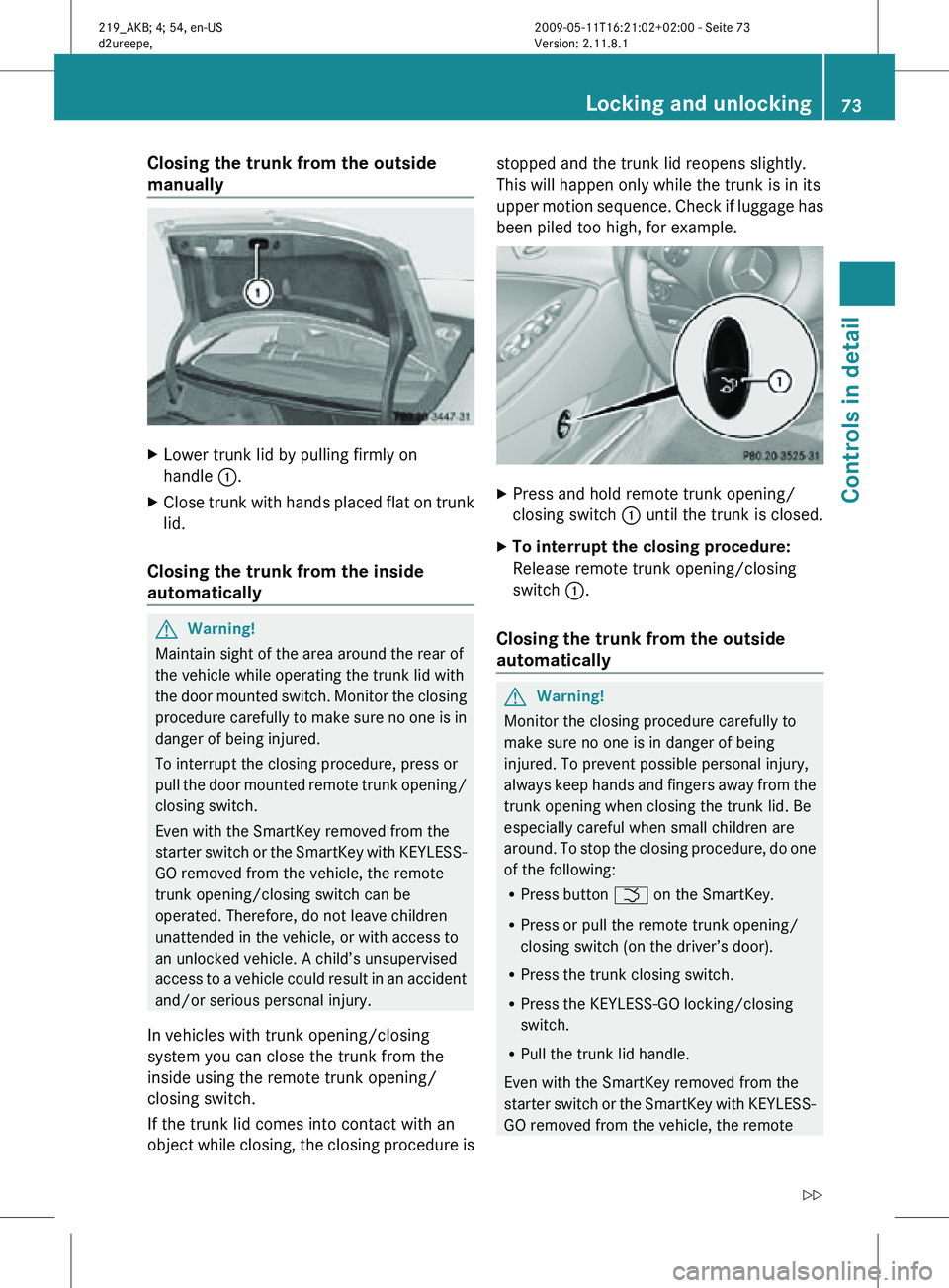 MERCEDES-BENZ CLS 2010  Owners Manual Closing the trunk from the outside 
manually
X
Lower trunk lid by pulling firmly on
handle  :.
X Close trunk with hands placed flat on trunk
lid.
Closing the trunk from the inside 
automatically G
War