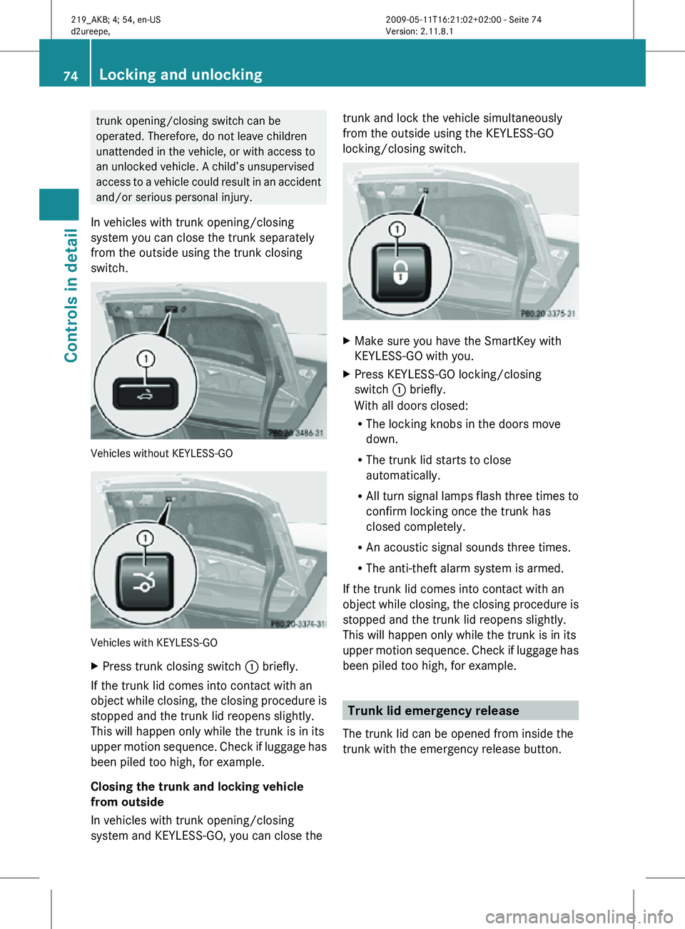MERCEDES-BENZ CLS 2010  Owners Manual trunk opening/closing switch can be
operated. Therefore, do not leave children
unattended in the vehicle, or with access to
an unlocked vehicle. A child’s unsupervised
access to a vehicle could resu