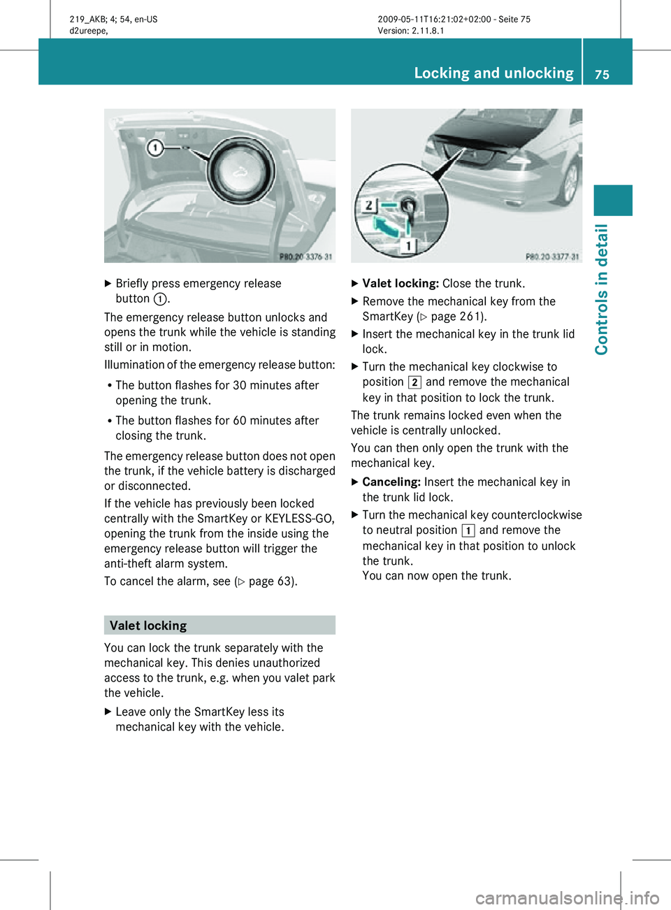 MERCEDES-BENZ CLS 2010 Manual PDF X
Briefly press emergency release
button :.
The emergency release button unlocks and
opens the trunk while the vehicle is standing
still or in motion.
Illumination of the emergency release button:
R MERCEDES-BENZ CLS 2010 Manual PDF X
Briefly press emergency release
button :.
The emergency release button unlocks and
opens the trunk while the vehicle is standing
still or in motion.
Illumination of the emergency release button:
R
