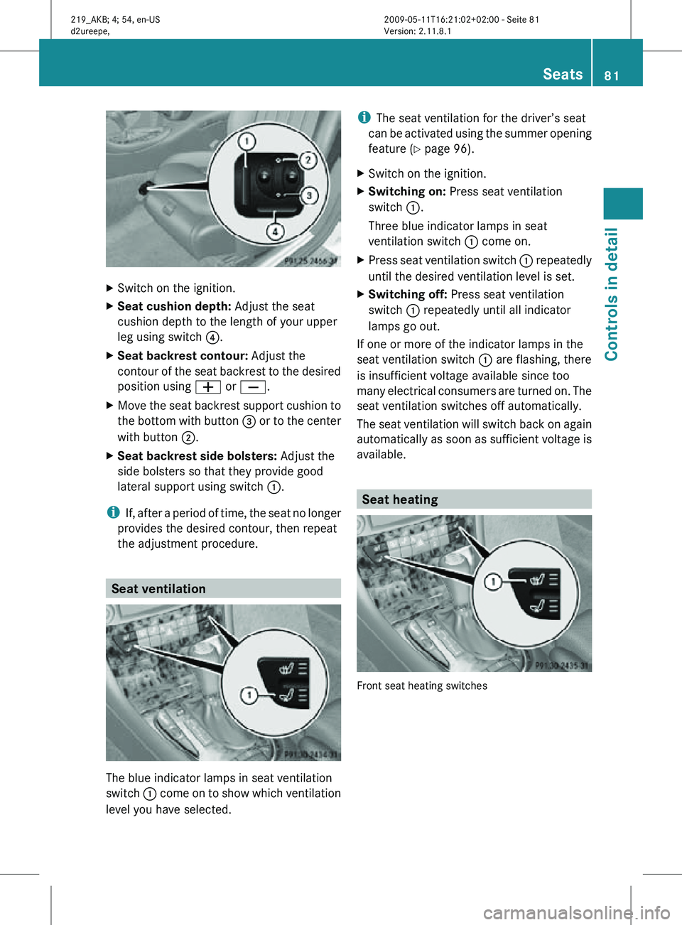 MERCEDES-BENZ CLS 2010 Manual Online X
Switch on the ignition.
X Seat cushion depth:  Adjust the seat
cushion depth to the length of your upper
leg using switch  ?.
X Seat backrest contour:  Adjust the
contour of the seat backrest to the