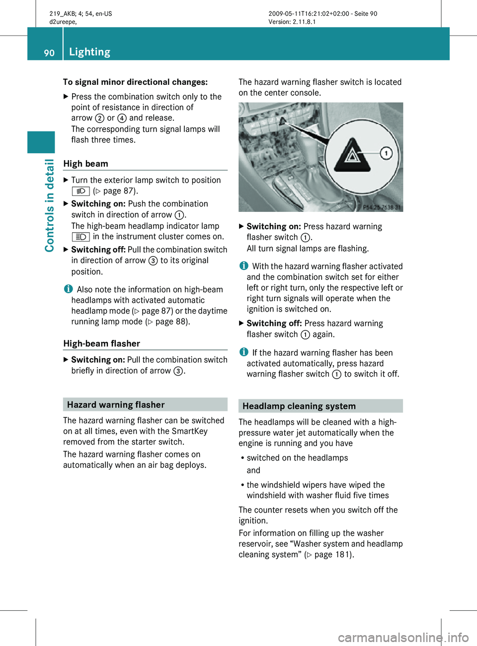 MERCEDES-BENZ CLS 2010  Owners Manual To signal minor directional changes:
X
Press the combination switch only to the
point of resistance in direction of
arrow  ; or ? and release.
The corresponding turn signal lamps will
flash three time